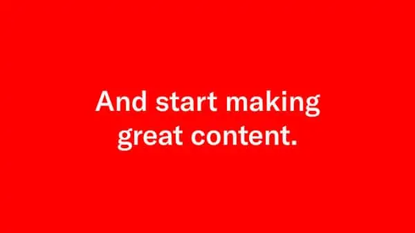 start making great content